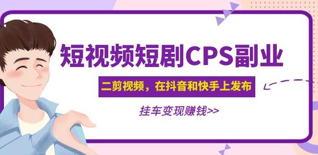 黄岛主·短视频短剧CPS副业项目：二剪视频在抖音和快手上发布，挂车变现-火柴小市场
