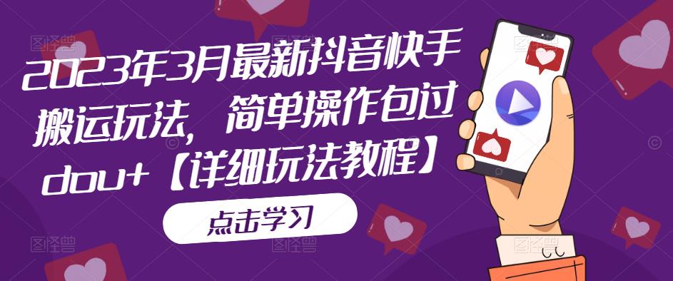 2023年3月最新抖音快手搬运玩法，简单操作包过dou+【详细玩法教程】-火柴小市场