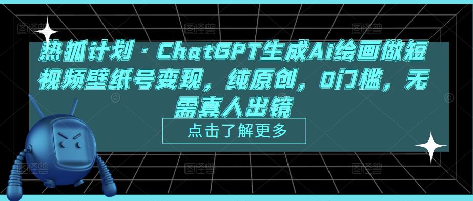 热狐计划·ChatGPT生成Ai绘画做短视频壁纸号变现，纯原创，0门槛，无需真人出镜-火柴小市场