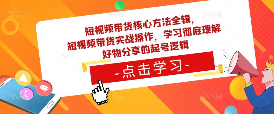 短视频带货核心方法全辑，​短视频带货实战操作，学习彻底理解好物分享的起号逻辑-火柴小市场