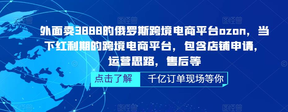 外面卖3888的俄罗斯跨境电商平台ozon运营，当下红利期的跨境电商平台，包含店铺申请，运营思路，售后等-火柴小市场
