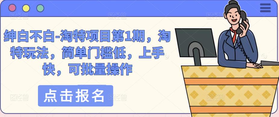 绅白不白-淘特项目第1期，淘特玩法，简单门槛低，上手快，可批量操作-火柴小市场