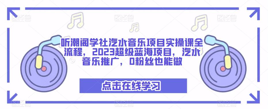 听潮阁学社汽水音乐项目实操课全流程，2023超级蓝海项目，汽水音乐推广，0粉丝也能做-火柴小市场