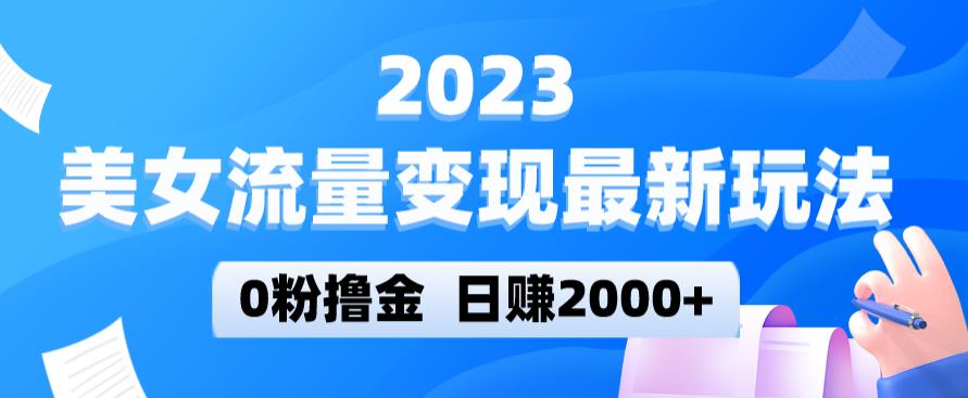 2023美女流量变现最新玩法，0粉撸金，日赚2000+，实测日引流300+-火柴小市场