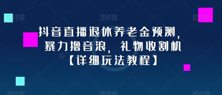 抖音直播退休养老金预测，暴力撸音浪，礼物收割机【详细玩法教程】-火柴小市场