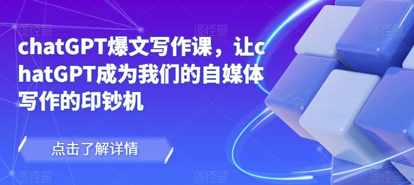chatGPT爆文写作课，让chatGPT成为我们的自媒体写作的印钞机-火柴小市场