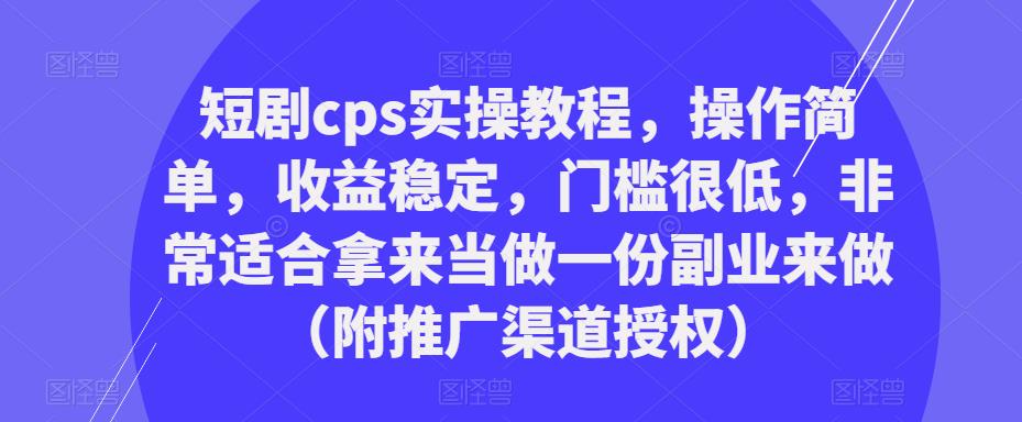 短剧cps实操教程，操作简单，收益稳定，门槛很低，非常适合拿来当做一份副业来做（附推广渠道授权）-火柴小市场