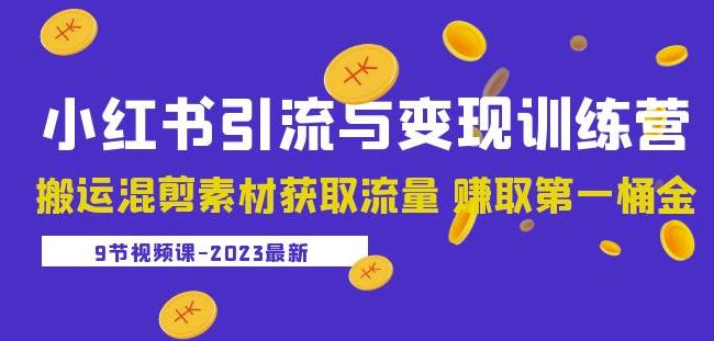 2023小红书引流与变现训练营：搬运混剪素材获取流量赚取第一桶金（9节课）-火柴小市场
