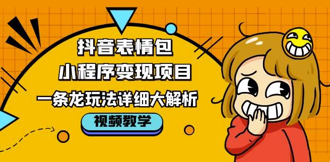抖音表情包小程序变现项目，一条龙玩法详细大解析，视频版学习！-火柴小市场