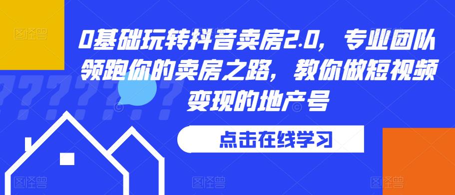 0基础玩转抖音卖房2.0，专业团队领跑你的卖房之路，教你做短视频变现的地产号-火柴小市场
