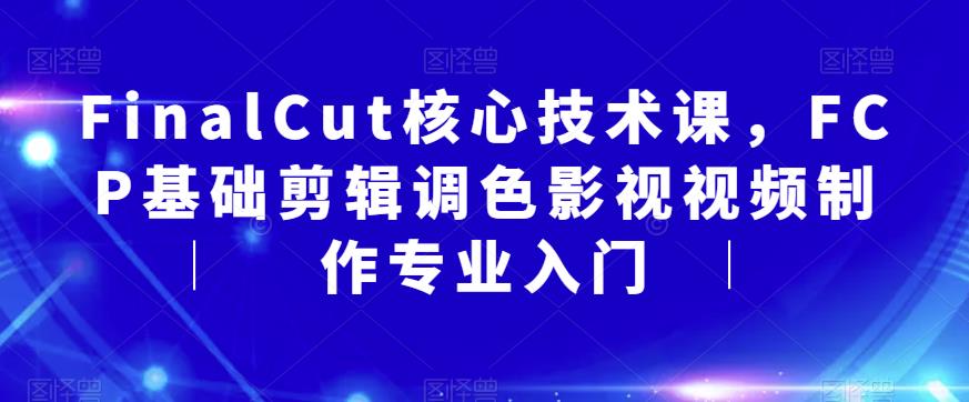 FinalCut核心技术课，FCP基础剪辑调色影视视频制作专业入门-火柴小市场