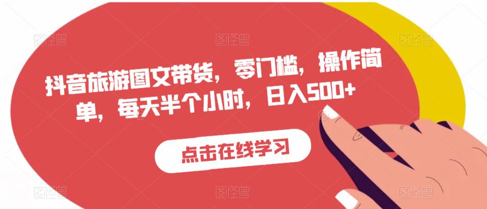 抖音旅游图文带货，零门槛，操作简单，每天半个小时，日入500+-火柴小市场