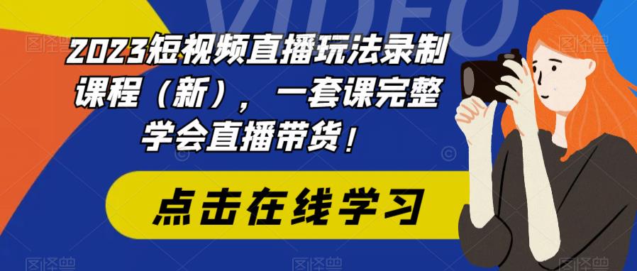 2023短视频直播玩法录制课程（新），一套课完整学会直播带货！-火柴小市场