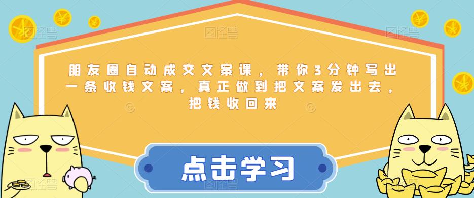 朋友圈自动成交文案课，带你3分钟写出一条收钱文案，真正做到把文案发出去，把钱收回来-火柴小市场