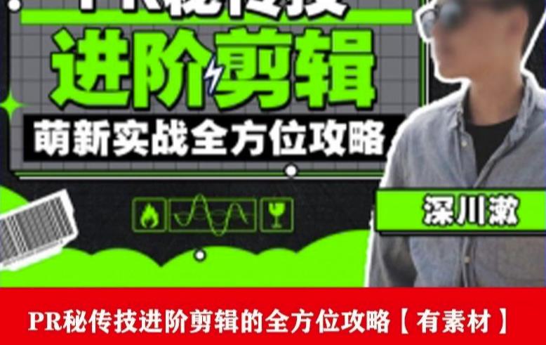 PR进阶剪辑培训班，让你快速成为剪辑大师12节视频课程+素材！-火柴小市场
