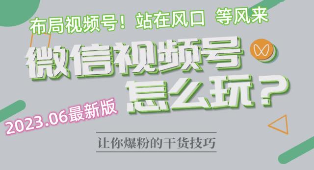 2023.6视频号最新玩法讲解，布局视频号，站在风口上-火柴小市场