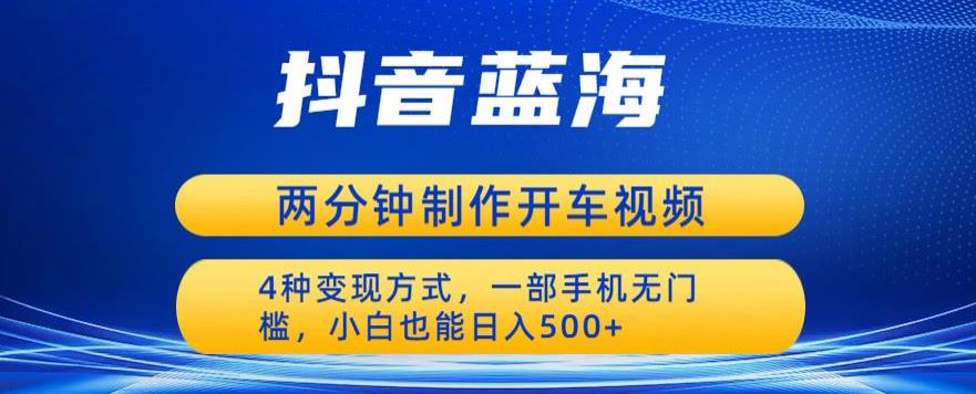 蓝海项目发布开车视频，两分钟一个作品，多种变现方式，一部手机无门槛小白也能日入500-火柴小市场