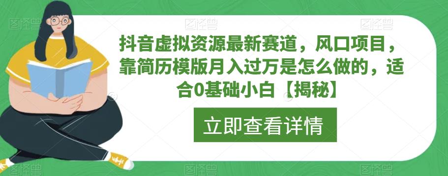 抖音虚拟资源最新赛道，风口项目，靠简历模版月入过万是怎么做的，适合0基础小白【揭秘】-火柴小市场
