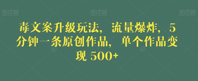 毒文案升级玩法，流量爆炸，5分钟一条原创作品，单个作品变现500+【揭秘】-火柴小市场