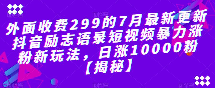 外面收费299的7月最新更新抖音励志语录短视频暴力涨粉新玩法，日涨10000粉【揭秘】-火柴小市场