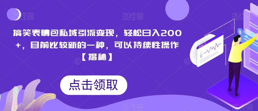 搞笑表情包私域引流变现，轻松日入200+，目前比较新的一种，可以持续性操作【揭秘】-火柴小市场