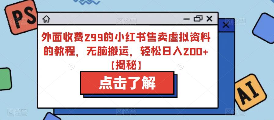 外面收费299的小红书售卖虚拟资料的教程，无脑搬运，轻松日入200+【揭秘】-火柴小市场