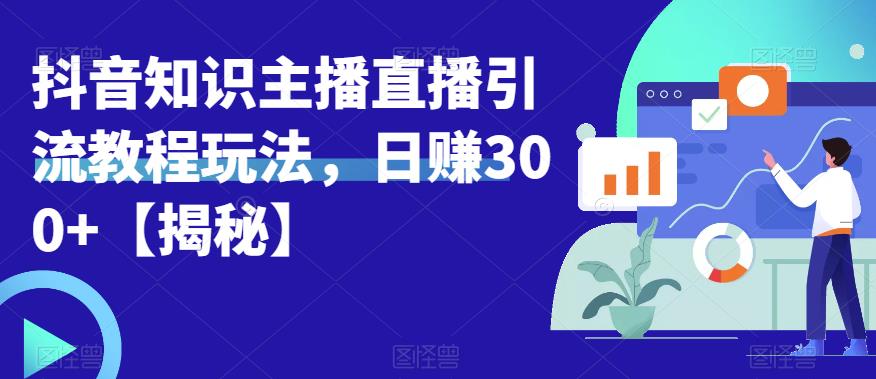 宝哥抖音知识主播直播引流教程玩法，日赚300+【揭秘】-火柴小市场