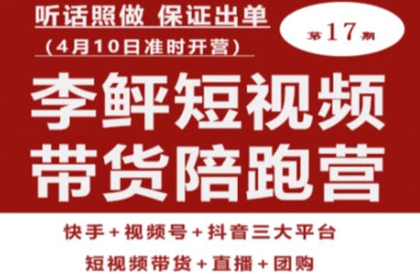 李鲆第17期短视频带货陪跑营，听话照做保证出单（短视频带货+直播+团购）-火柴小市场
