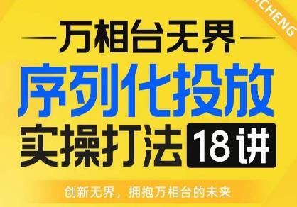 【万相台无界】序列化投放实操18讲线上实战班，全网首推，运营福音！-火柴小市场
