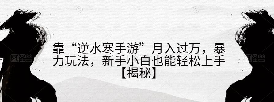 靠“逆水寒手游”月入过万，暴力玩法，新手小白也能轻松上手【揭秘】-火柴小市场