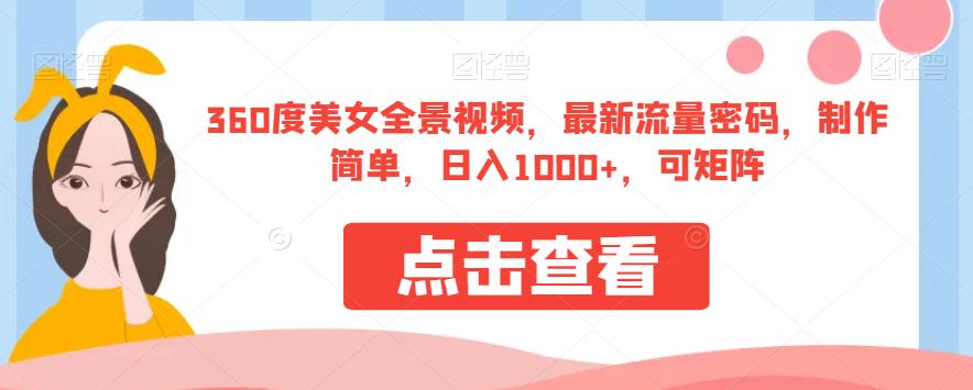 360度美女全景视频，最新流量密码，制作简单，日入1000+，可矩阵【揭秘】-火柴小市场