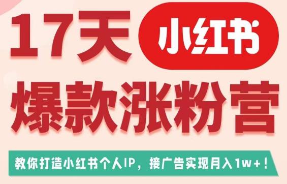 17天小红书爆款涨粉营（广告变现方向），教你打造小红书博主IP、接广告变现的-火柴小市场