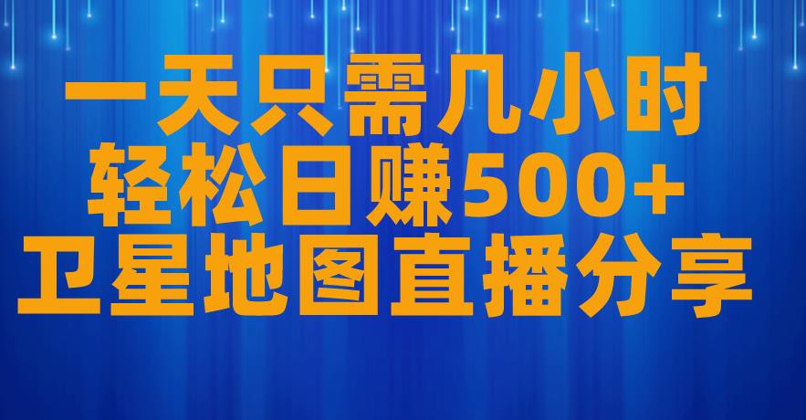 一天只需几小时，轻松日赚500+，卫星地图直播项目分享【揭秘】-火柴小市场
