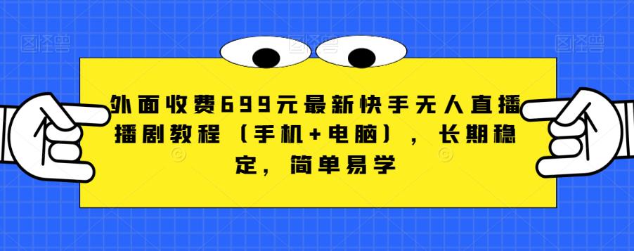 外面收费699元最新快手无人直播播剧教程（手机+电脑），长期稳定，简单易学-火柴小市场