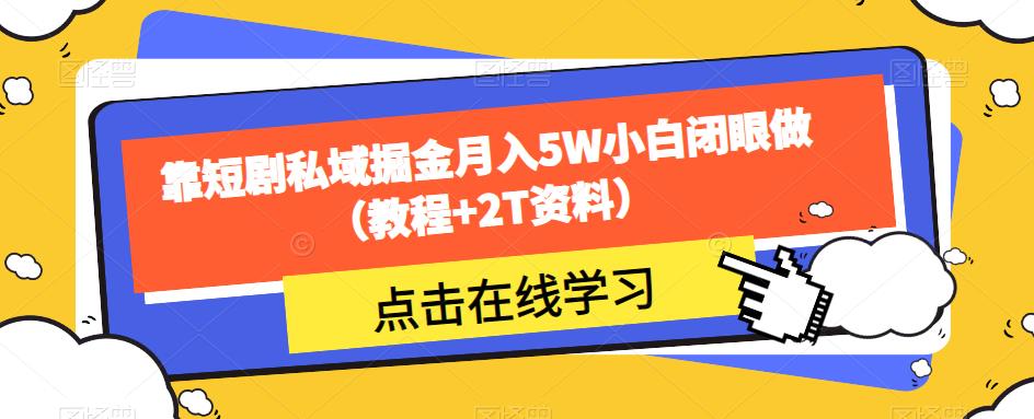 靠短剧私域掘金月入5W小白闭眼做（教程+2T资料）-火柴小市场