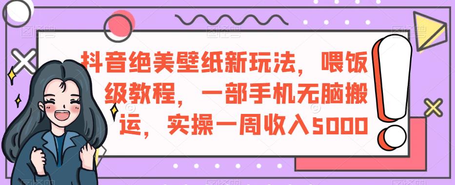 抖音绝美壁纸新玩法，喂饭级教程，一部手机无脑搬运，实操一周收入5000【揭秘】-火柴小市场