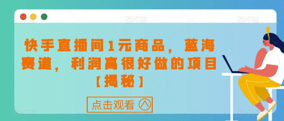 快手直播间1元商品，蓝海赛道，利润高很好做的项目【揭秘】-火柴小市场