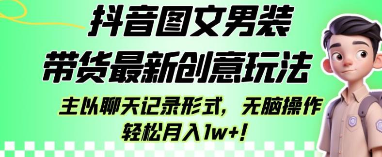 抖音图文男装带货最新创意玩法，主以聊天记录形式，无脑操作轻松月入1w+【揭秘】-火柴小市场