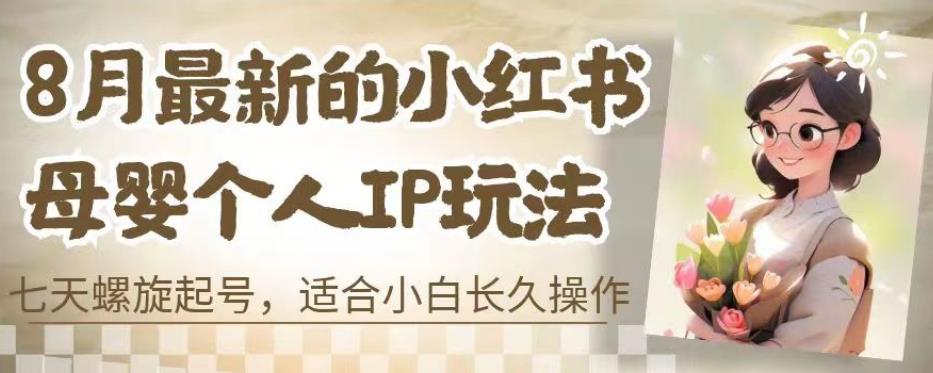 8月最新的小红书母婴个人IP玩法，七天螺旋起号，适合小白长久操作(附带全部教程)【揭秘】-火柴小市场