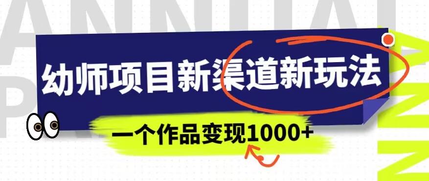 幼师项目新渠道新玩法，一个作品变现1000+，一部手机实现月入过万-火柴小市场