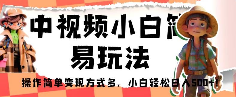 中视频小白简易玩法，操作简单变现方式多，小白轻松日入500+！【揭秘】-火柴小市场