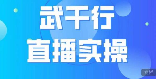 武千行直播实操课，账号定位、带货账号搭建、选品等-火柴小市场