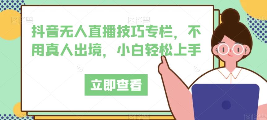 抖音无人直播技巧专栏，不用真人出境，小白轻松上手-火柴小市场