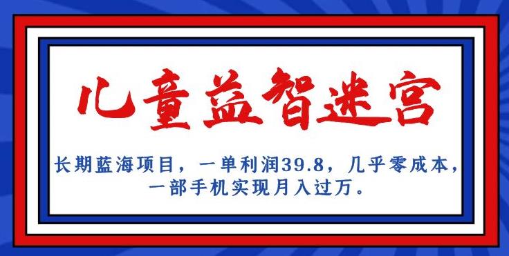 长期蓝海项目，儿童益智迷宫，一单利润39.8，几乎零成本，一部手机实现月入过万-火柴小市场