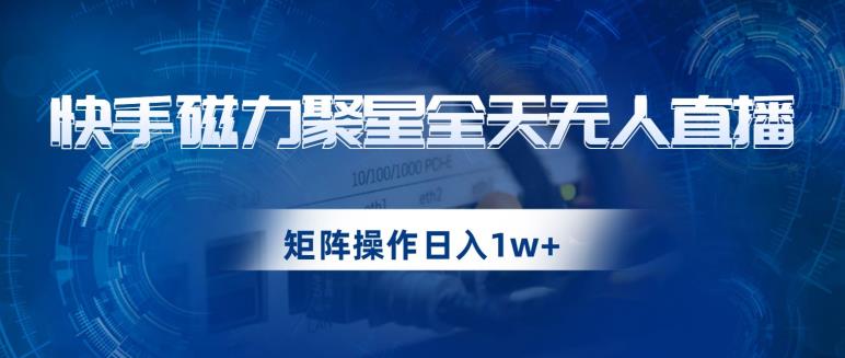 快手磁力聚星全天无人直播，矩阵操作日入1w+【揭秘】-火柴小市场