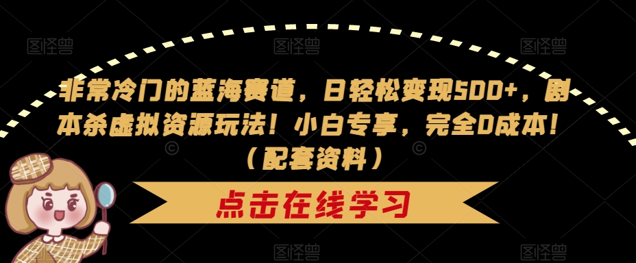 非常冷门的蓝海赛道，日轻松变现500+，剧本杀虚拟资源玩法！小白专享，完全0成本！（配套资料）-火柴小市场