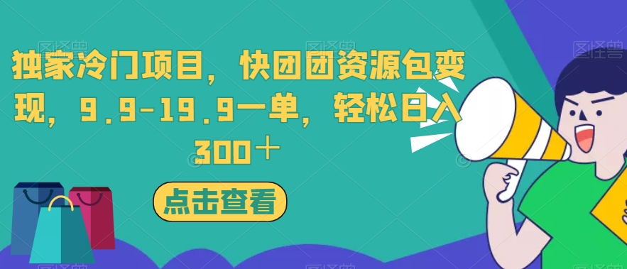 独家冷门项目，快团团资源包变现，9.9-19.9一单，轻松日入300＋【揭秘】-火柴小市场