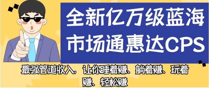 全新亿万级蓝海市场通惠达cps，最强管道收入，让你睡着赚、躺着赚、玩着赚、轻松赚【揭秘】-火柴小市场