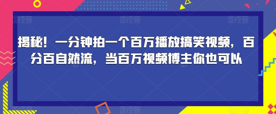 揭秘！一分钟拍一个百万播放搞笑视频，百分百自然流，当百万视频博主你也可以-火柴小市场