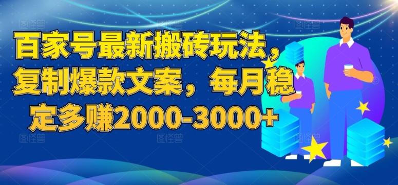 百家号最新搬砖玩法，复制爆款文案，每月稳定多赚2000-3000+【揭秘】-火柴小市场